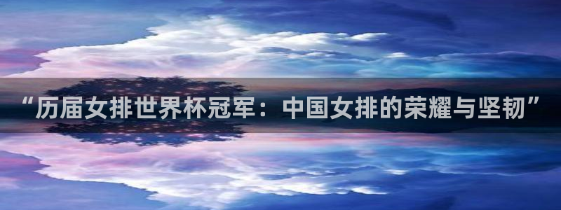 2026世界杯预选赛：“历届女排世界杯冠军：中国女排的荣耀与坚韧”