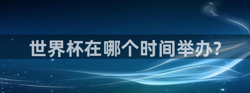 世界杯欧洲区预选赛赛程：世界杯在哪个时间举办?