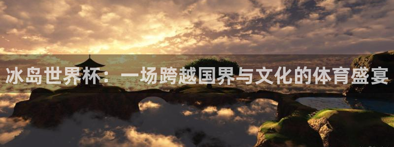 看世界杯：冰岛世界杯：一场跨越国界与文化的体育盛宴